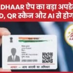 e-Aadhaar ऐप का बड़ा अपडेट, अब फेस ID, QR स्कैन और AI से होगा लैस…