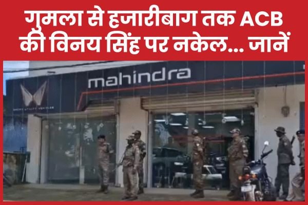 गुमला से हजारीबाग तक ACB की विनय सिंह पर नकेल…