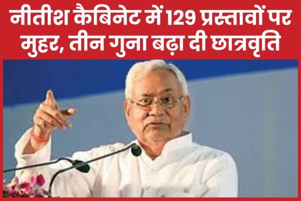 नीतीश कैबिनेट में 129 प्रस्तावों पर मुहर, तीन गुना बढ़ा दी छात्रवृति…