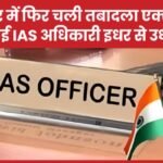 बिहार में फिर चली तबादला एक्सप्रेस, कई IAS अधिकारी इधर से उधर…