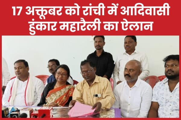 17 अक्तूबर को रांची में आदिवासी हुंकार महारैली का ऐलान…
