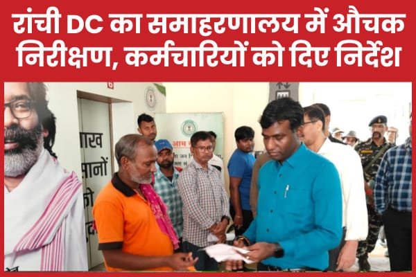 रांची DC का समाहरणालय में औचक निरीक्षण, कर्मचारियों को दिए निर्देश…
