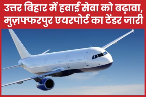 उत्तर बिहार में हवाई सेवा को बढ़ावा, मुज़फ्फरपुर एयरपोर्ट का टेंडर जारी…