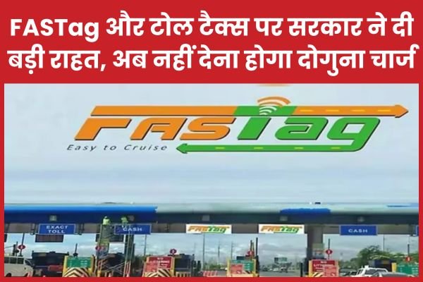 FASTag और टोल टैक्स पर सरकार ने दी बड़ी राहत, अब नहीं देना होगा दोगुना चार्ज…
