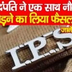 IPS दंपति ने एक साथ नौकरी छोड़ने का लिया फैसला…