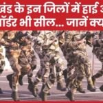 झारखंड के इन जिलों में हाई अलर्ट, बॉर्डर भी सील…