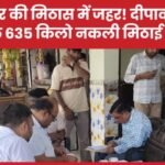त्योहार की मिठास में जहर! दीपावली से पहले 635 किलो नकली मिठाई जब्त…