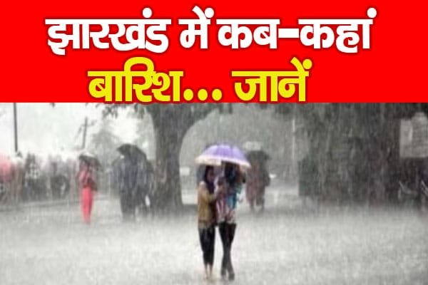 झारखंड में कब-कहां बारिश…