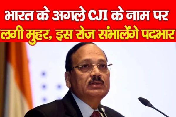 भारत के अगले CJI के नाम पर लगी मुहर, इस रोज संभालेंगे पदभार…