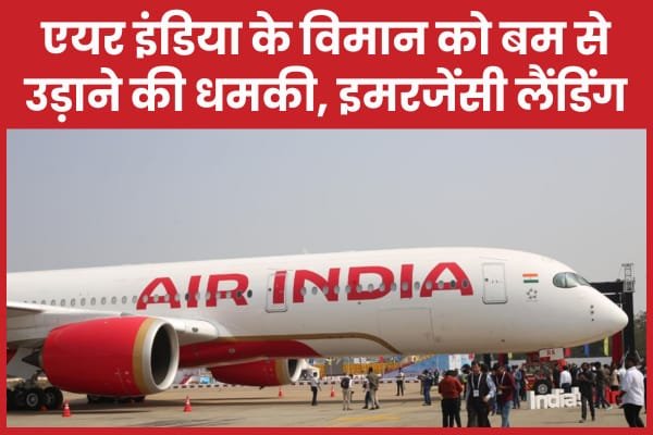 एयर इंडिया के विमान को बम से उड़ाने की धमकी, इमरजेंसी लैंडिंग…