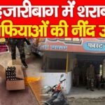 हजारीबाग में शराब माफियाओं की नींद उड़ी…