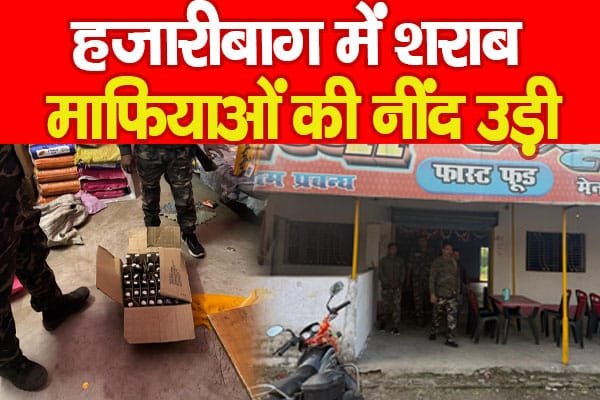 हजारीबाग में शराब माफियाओं की नींद उड़ी…