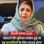 पीडीपी अध्यक्ष महबूबा ने दिल्ली ब्लास्ट पर कहा ..”डॉक्टर की भूमिका साबित हुई तो कश्मीरियों के लिए घातक होगा..”