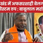 झारखंड में अफसरशाही बेलगाम, सिस्टम ठप : बाबूलाल मरांडी…