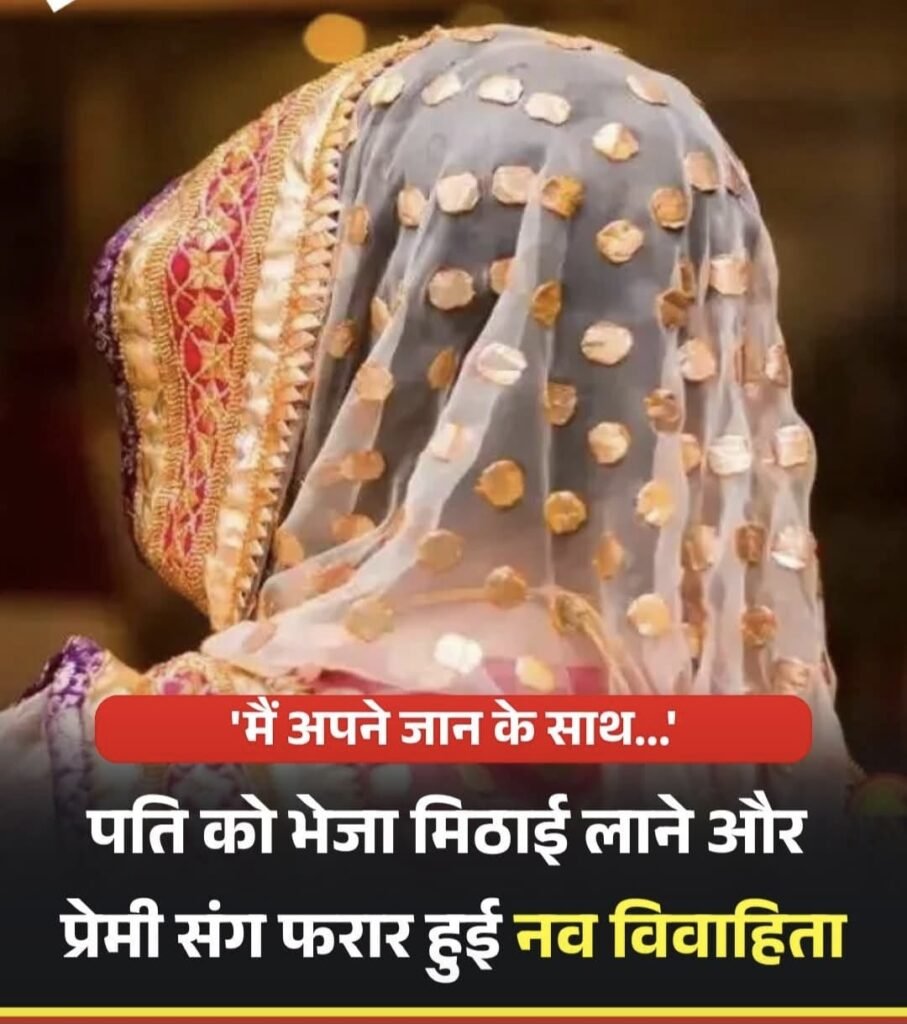 नव विवाहिता दुल्हन ने शादी के तीसरे दिन ही पति से की बेवफ़ाई..”मिठाई” के बहाने प्रेमी संग हुई फरार…