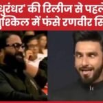 ‘धुरंधर’ की रिलीज से पहले मुश्किल में फंसे रणवीर सिंह…