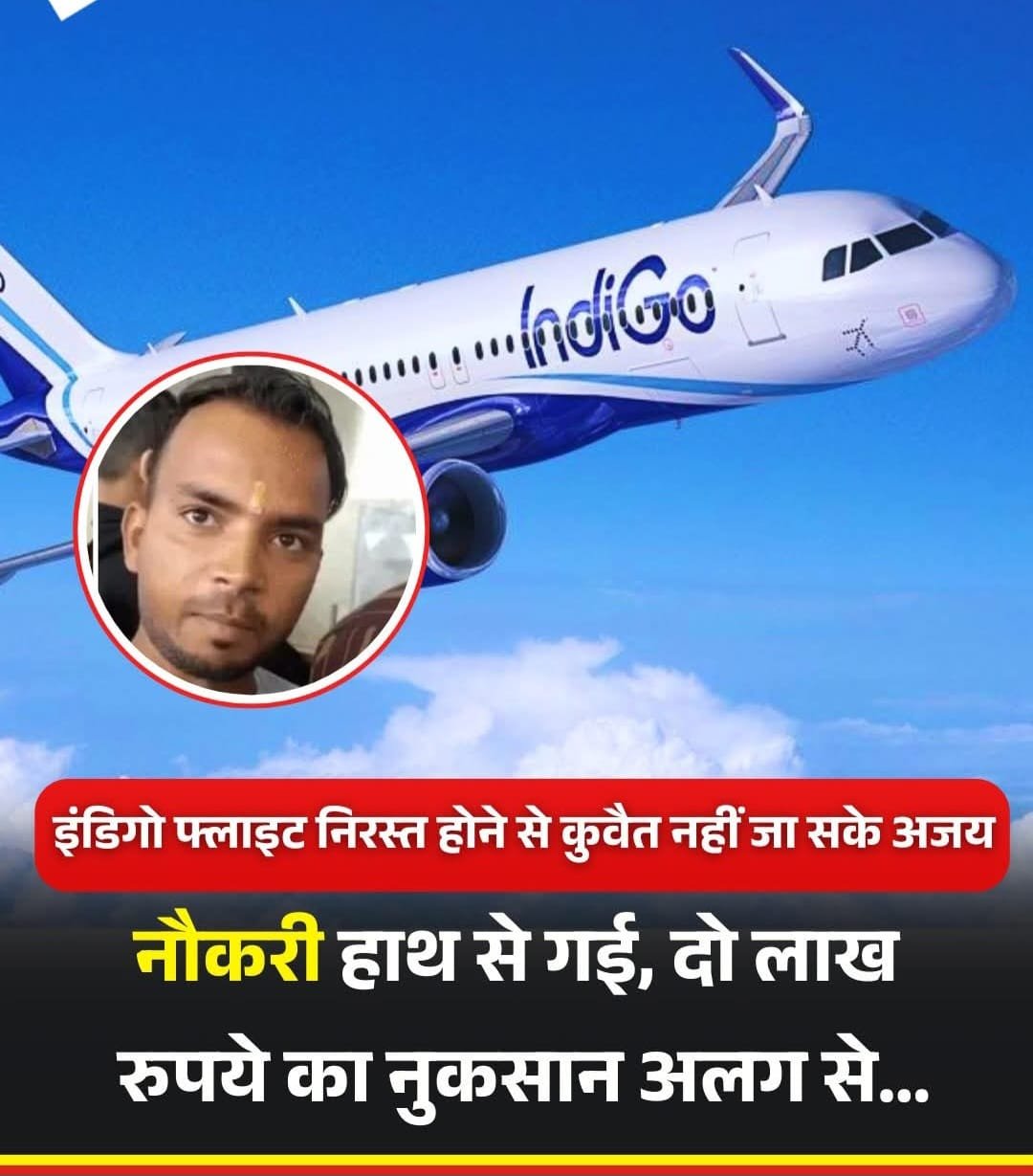 Indigo: फ्लाइट कैंसिल होने से अजय की कुवैत में नौकरी चली गई…अलग से 02लाख का हुआ नुकसान…