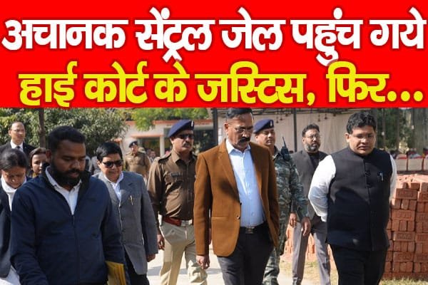 अचानक सेंट्रल जेल पहुंच गये हाई कोर्ट के जस्टिस, फिर…
