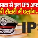 नये साल से इन IPS अफसरों की सैलरी में छलांग…