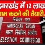झारखंड में 12 लाख नाम कटने की तैयारी…