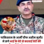 पाक सेना प्रमुख मुनीर ने अपने बेटी की शादी सगे भतीजे से की..बनाया दामाद…
