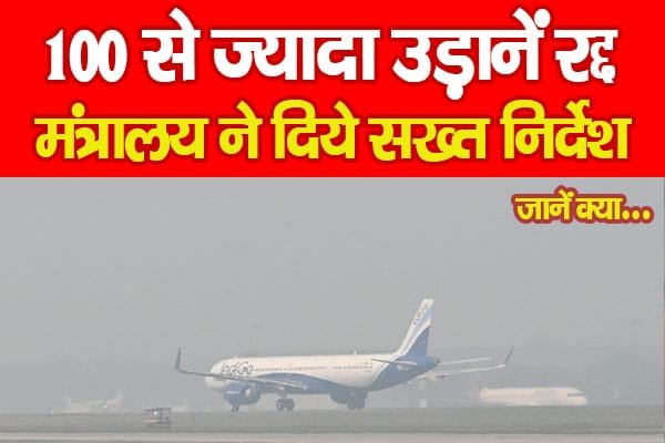 100 से ज्यादा उड़ानें रद्द, मंत्रालय ने दिये सख्त निर्देश…