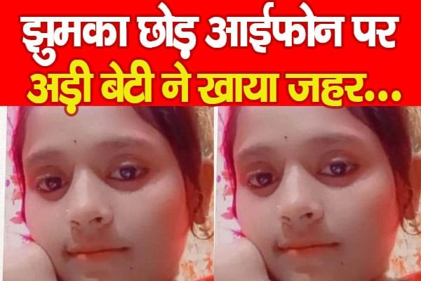 झुमका छोड़ आईफोन पर अड़ी बेटी ने खाया ज’हर…