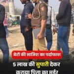 पुलिस वाले बेटे के साजिश को यूपी पुलिस ने किया फर्दाफाश.. संपति के लिए पिता का कराया हत्या…