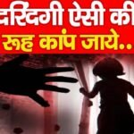दरिंदगी ऐसी की रूह कांप जाये…