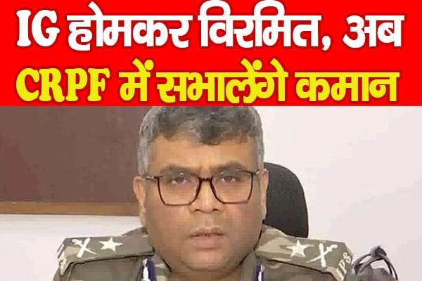 IG होमकर विरमित, अब CRPF में सभालेंगे कमान…