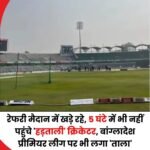 भारत के खिलाफ आग उगलने वाले नजरुल इस्लाम की इस्तीफ़ा प्रकरण से उठा विवाद गहराया,बांग्लादेश प्रीमियर लीग पर आया आफत…