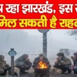 कांप रहा झारखंड, इस रोज से मिल सकती है राहत…
