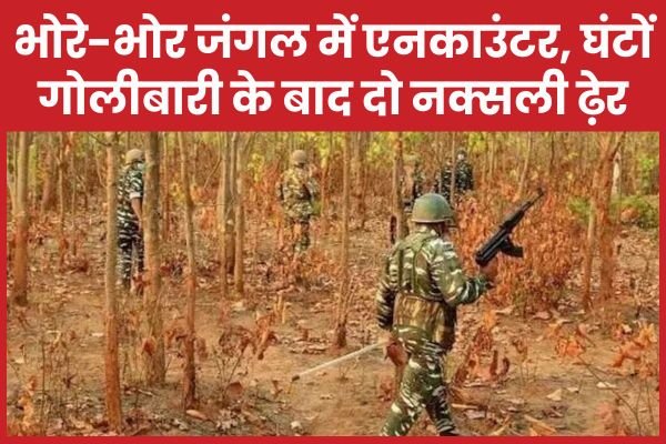 भोरे-भोर जंगल में एनका’उंटर, घंटों गोलीबारी के बाद दो नक्सली ढ़ेर…