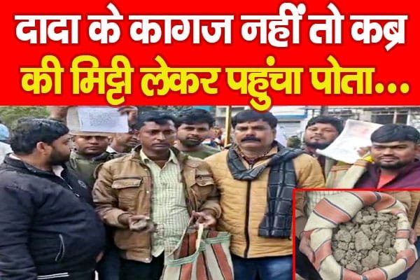 दादा के कागज नहीं तो कब्र की मिट्टी लेकर पहुंचा पोता…