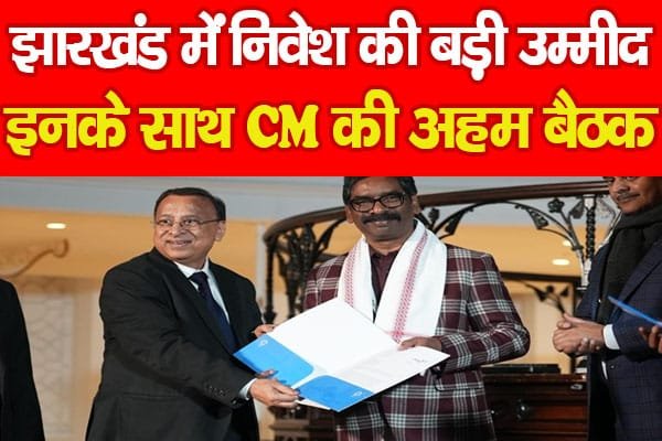 झारखंड में निवेश की बड़ी उम्मीद, इनके साथ CM की अहम बैठक…
