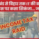 झारखंड से बिहार तक IT की बड़ी रेड, किस पर कसा शिकंजा…
