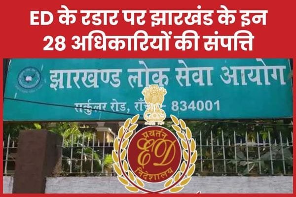 ED के रडार पर झारखंड के इन 28 अधिकारियों की संपत्ति…