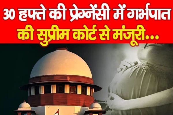 30 हफ्ते की प्रेग्नेंसी में गर्भपात की सुप्रीम कोर्ट से मंजूरी…