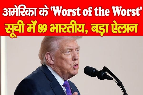 अमेरिका के ‘Worst of the Worst’ सूची में 89 भारतीय, बड़ा ऐलान…
