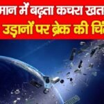 आसमान में बढ़ता कचरा खतरे की घंटी, उड़ानों पर ब्रेक की चिंता…