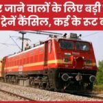 बिहार जाने वालों के लिए बड़ी खबर! कुछ ट्रेनें कैंसिल, कई के रूट बदले…
