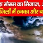 बदला मौसम का मिजाज, आज इन जिलों में ठनका और बारिश…
