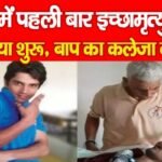देश में पहली बार इच्छामृ’त्यु की प्रक्रिया शुरू, बाप का कलेजा दरका…