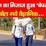 मौसम का मिजाज हुआ ‘बेपरवाह,’ क्या बोल गये वैज्ञानिक…