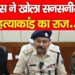 पुलिस ने खोला सनसनीखेज ह’त्याकांड का राज…