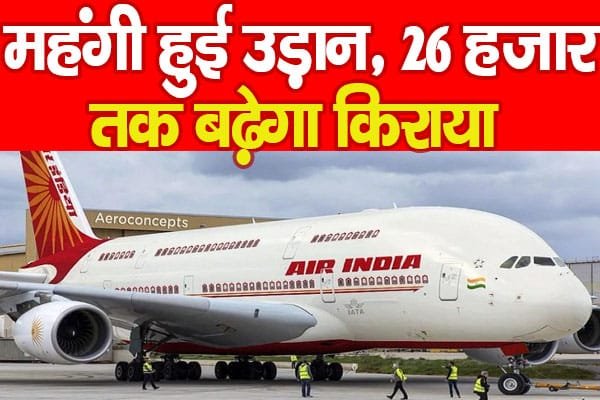 एयर इंडिया : महंगी हुई उड़ान, 26 हजार तक बढ़ेगा किराया!