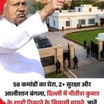 सीएम नीतीश को मिला z प्लस सुरक्षा के साथ दिल्ली में आवास…