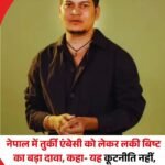 नेपाल में तुर्की का एंबेसी खुलना भारत और नेपाल दोनों के लिए ख़तरा…लकी विष्ट….