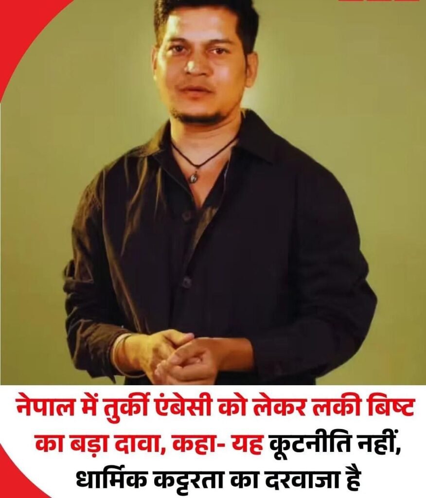 नेपाल में तुर्की का एंबेसी खुलना भारत और नेपाल दोनों के लिए ख़तरा…लकी विष्ट….