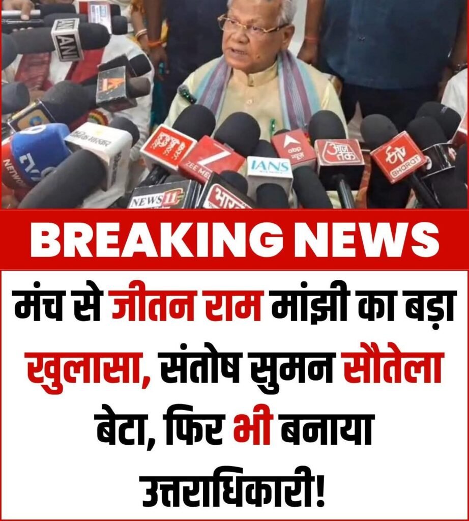 संतोष सुमन सौतेला बेटा है, लेकिन उसे उत्तराधिकारी बनाया, कार्यक्रम के दौरान मंच से केंद्रीय मंत्री जीतन राम मांझी ने दिया ब्यान…